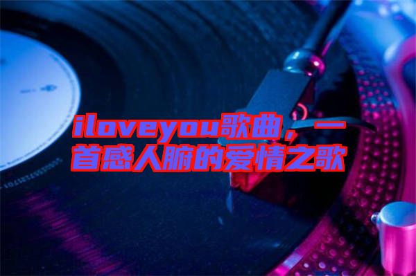 iloveyou歌曲,一首感人腑的愛情之歌