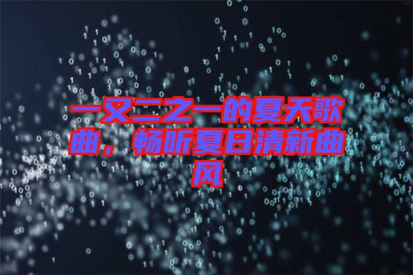 一又二之一的夏天歌曲,暢聽夏日清新曲風(fēng)