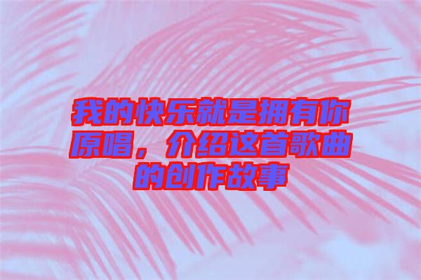 我的快樂(lè)就是擁有你原唱,介紹這首歌曲的創(chuàng)作故事