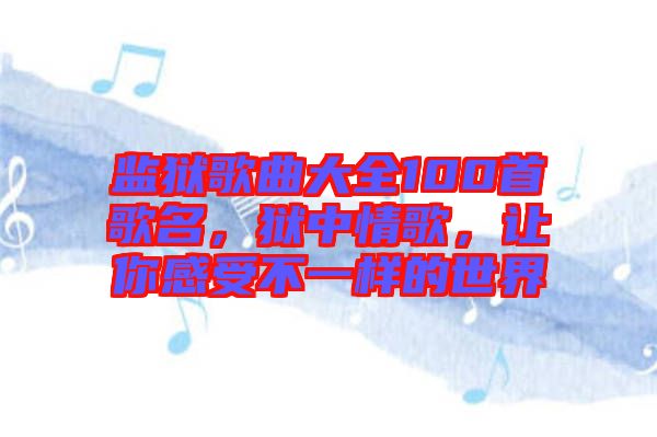 監(jiān)獄歌曲大全100首歌名,獄中情歌,讓你感受不一樣的世界