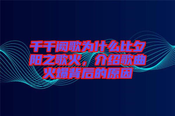 千千闕歌為什么比夕陽(yáng)之歌火，介紹歌曲火爆背后的原因