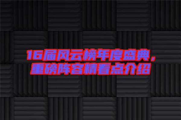 16屆風(fēng)云榜年度盛典,重磅陣容精看點(diǎn)介紹