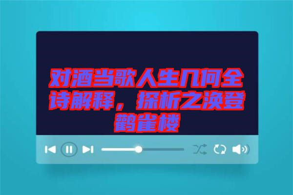 對(duì)酒當(dāng)歌人生幾何全詩解釋,探析之渙登鸛雀樓
