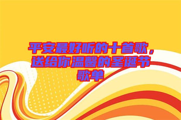 平安最好聽的十首歌,送給你溫馨的圣誕節(jié)歌單