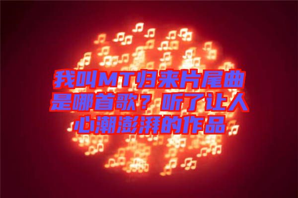 我叫MT歸來(lái)片尾曲是哪首歌?聽了讓人心潮澎湃的作品
