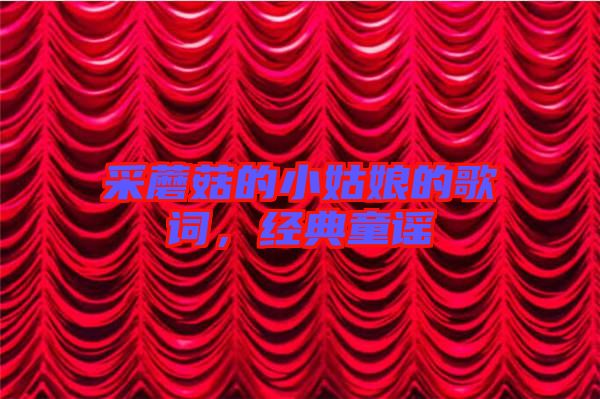 采蘑菇的小姑娘的歌詞,經(jīng)典童謠