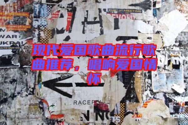 現代愛國歌曲流行歌曲推薦，唱響愛國情懷