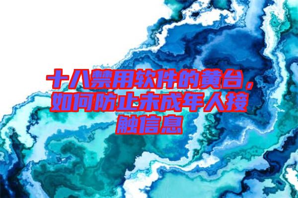 十八禁用軟件的黃臺,如何防止未成年人接觸信息