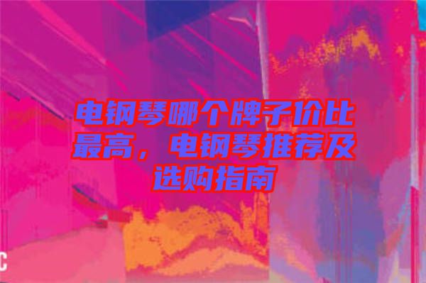 電鋼琴哪個牌子價比最高,電鋼琴推薦及選購指南