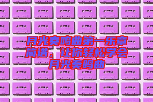 月光奏鳴曲第一樂(lè)章簡(jiǎn)譜,讓你輕松學(xué)會(huì)月光奏鳴曲