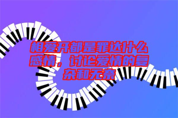 相愛開都是罪達什么感情，討論愛情的復雜和無奈