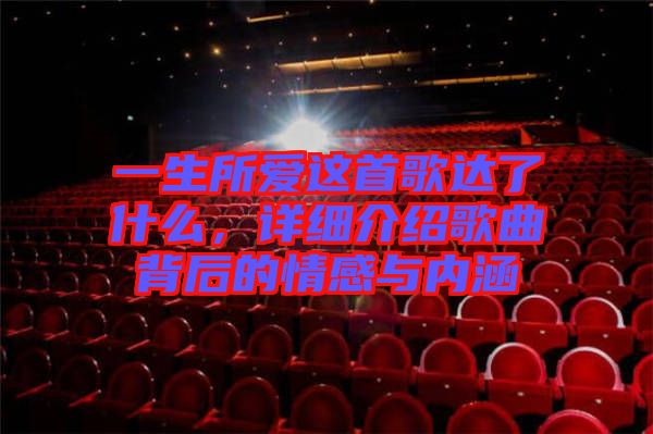 一生所愛這首歌達(dá)了什么,詳細(xì)介紹歌曲背后的情感與內(nèi)涵