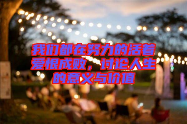 我們都在努力的活著愛(ài)恨成敗,討論人生的意義與價(jià)值