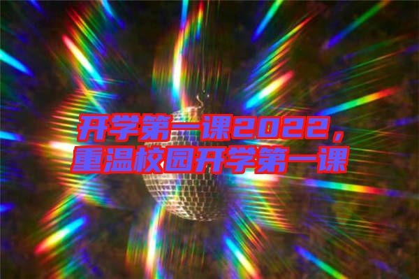 開學第一課2022,重溫校園開學第一課