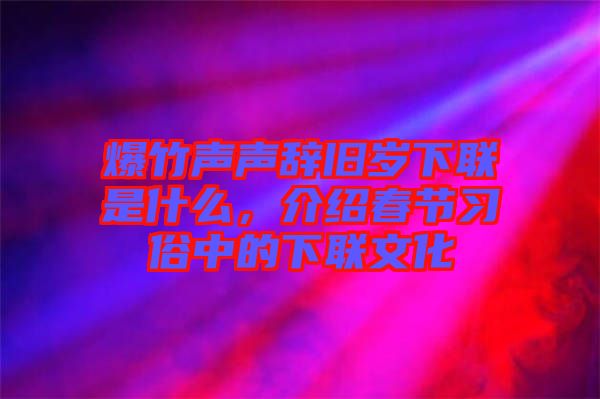 爆竹聲聲辭舊歲下聯是什么,介紹春節習俗中的下聯文化
