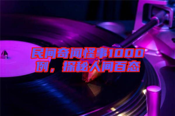 民間奇聞怪事1000例,探秘人間百態(tài)