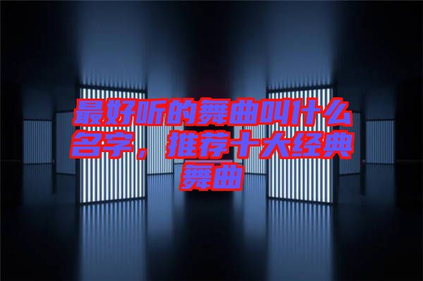 最好聽的舞曲叫什么名字,推薦十大經典舞曲
