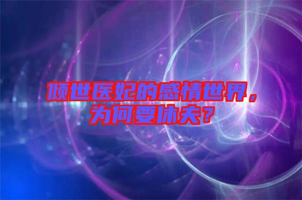 傾世醫(yī)妃的感情世界,為何要休夫?