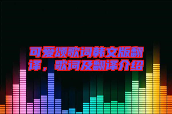 可愛頌歌詞韓文版翻譯,歌詞及翻譯介紹