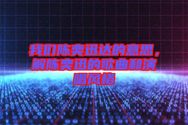 我們陳奕迅達的意思,解陳奕迅的歌曲和演唱風格