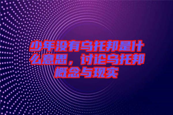 少年沒有烏托邦是什么意思,討論烏托邦概念與現(xiàn)實