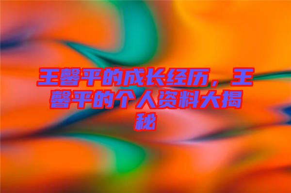 王馨平的成長(zhǎng)經(jīng)歷,王馨平的個(gè)人資料大揭秘