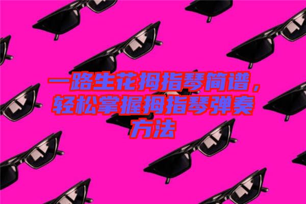 一路生花拇指琴簡譜,輕松掌握拇指琴彈奏方法