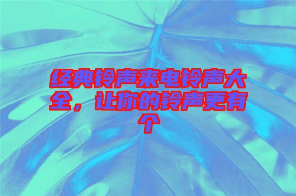 經(jīng)典鈴聲來(lái)電鈴聲大全,讓你的鈴聲更有個(gè)