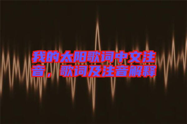 我的太陽(yáng)歌詞中文注音,歌詞及注音解釋