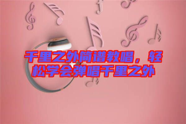 千里之外簡譜教唱,輕松學會彈唱千里之外