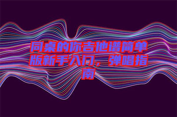 同桌的你吉他譜簡(jiǎn)單版新手入門,彈唱指南