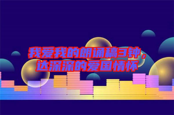 我愛我的朗誦稿3鐘,達(dá)深深的愛國情懷