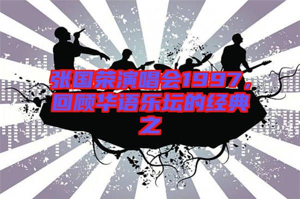 張國榮演唱會1997,回顧華語樂壇的經典之