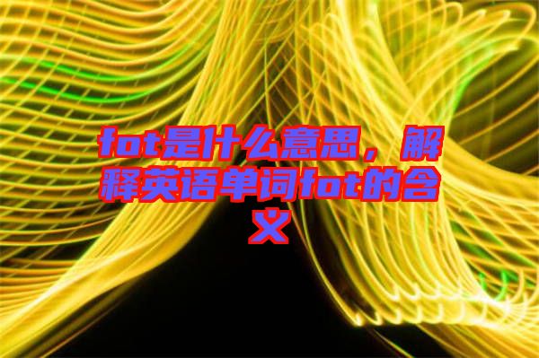 fot是什么意思,解釋英語單詞fot的含義