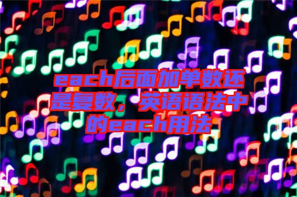 each后面加單數還是復數,英語語法中的each用法