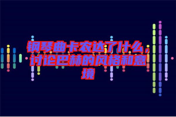 鋼琴曲卡農(nóng)達(dá)了什么,討論巴赫的風(fēng)格和意境