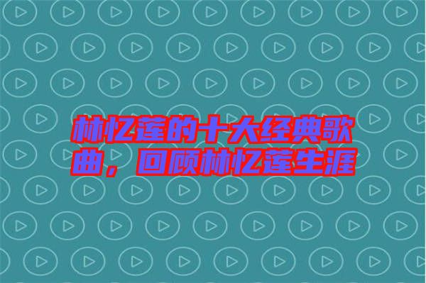 林憶蓮的十大經典歌曲,回顧林憶蓮生涯