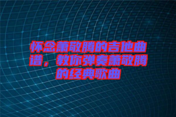 懷念蕭敬騰的吉他曲譜，教你彈奏蕭敬騰的經典歌曲