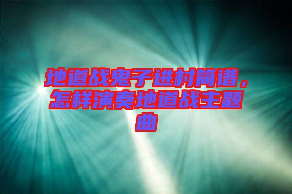 地道戰鬼子進村簡譜,怎樣演奏地道戰主題曲