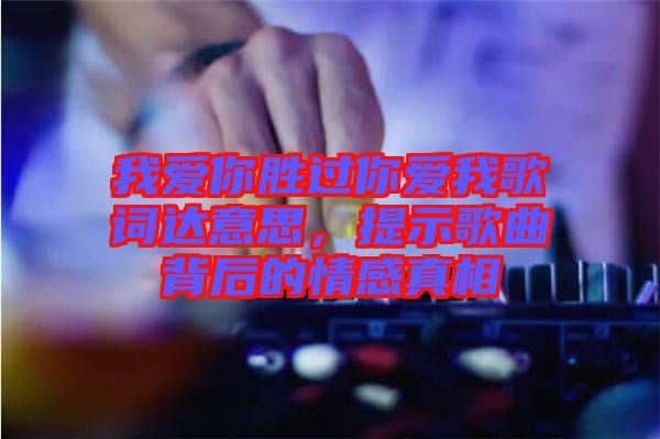 我愛你勝過你愛我歌詞達(dá)意思,提示歌曲背后的情感真相