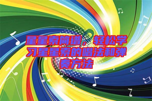 星星索簡譜,輕松學習星星索的唱法和彈奏方法