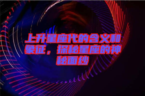 上升星座代的含義和象征，探秘星座的神秘面紗