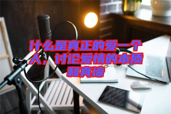 什么是真正的愛一個人,討論愛情的本質和真諦