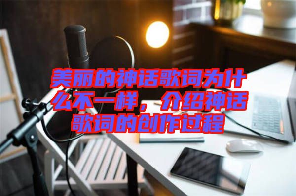 美麗的神話歌詞為什么不一樣,介紹神話歌詞的創(chuàng)作過程
