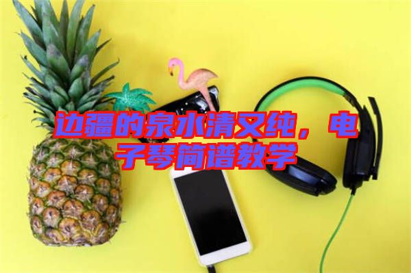 邊疆的泉水清又純,電子琴簡譜教學