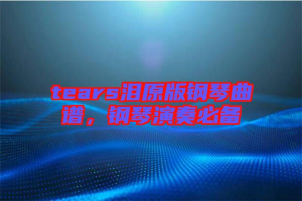 tears淚原版鋼琴曲譜,鋼琴演奏必備