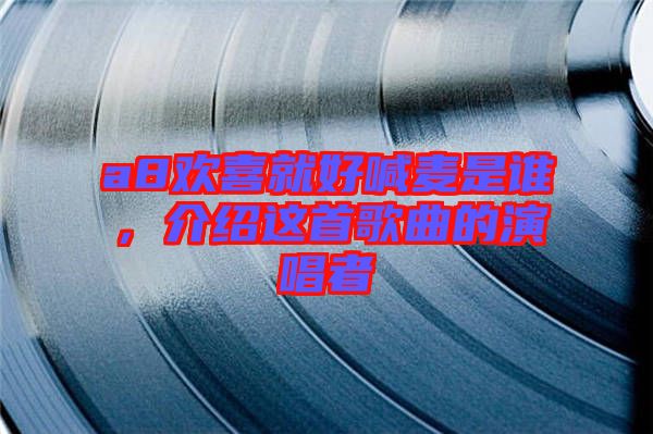 a8歡喜就好喊麥?zhǔn)钦l(shuí)，介紹這首歌曲的演唱者