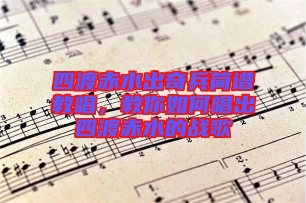 四渡赤水出奇兵簡(jiǎn)譜教唱,教你如何唱出四渡赤水的戰(zhàn)歌