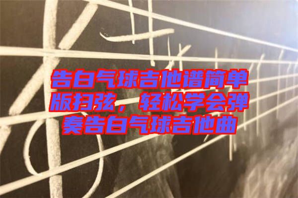 告白氣球吉他譜簡(jiǎn)單版掃弦，輕松學(xué)會(huì)彈奏告白氣球吉他曲