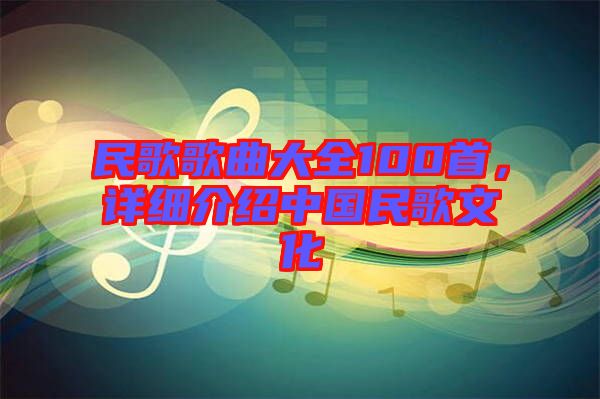 民歌歌曲大全100首，詳細介紹中國民歌文化